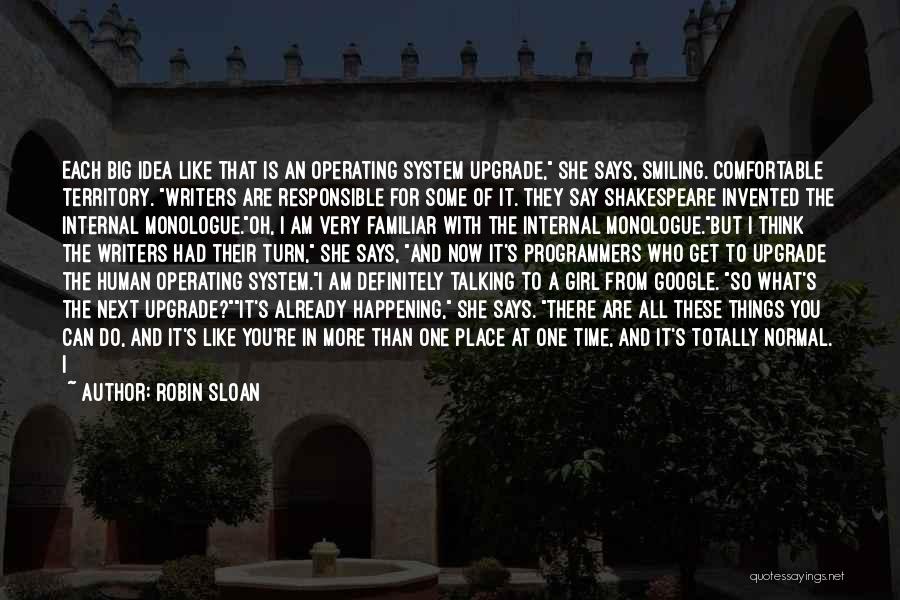 Robin Sloan Quotes: Each Big Idea Like That Is An Operating System Upgrade, She Says, Smiling. Comfortable Territory. Writers Are Responsible For Some