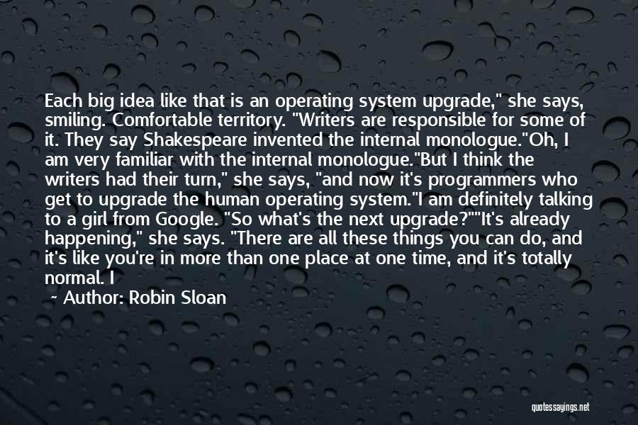 Robin Sloan Quotes: Each Big Idea Like That Is An Operating System Upgrade, She Says, Smiling. Comfortable Territory. Writers Are Responsible For Some