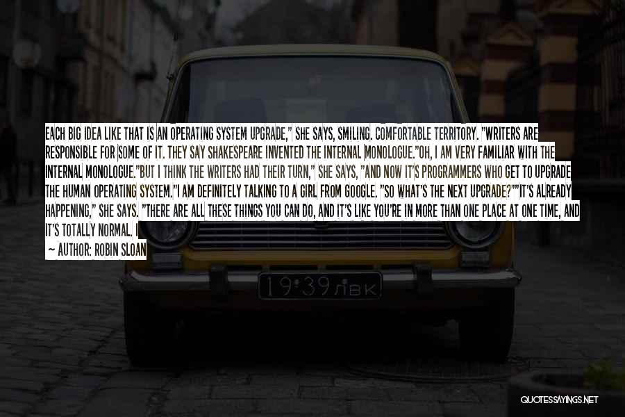 Robin Sloan Quotes: Each Big Idea Like That Is An Operating System Upgrade, She Says, Smiling. Comfortable Territory. Writers Are Responsible For Some