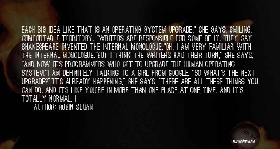 Robin Sloan Quotes: Each Big Idea Like That Is An Operating System Upgrade, She Says, Smiling. Comfortable Territory. Writers Are Responsible For Some