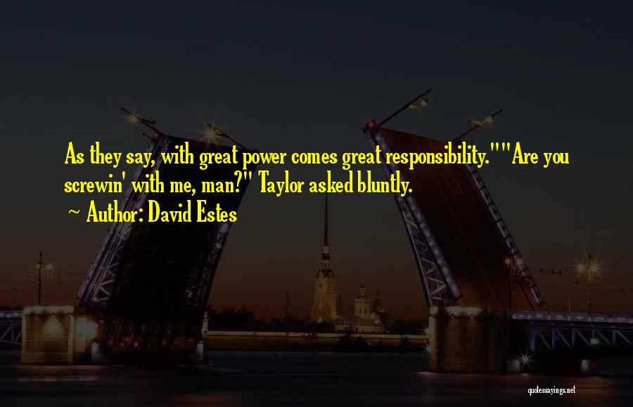 David Estes Quotes: As They Say, With Great Power Comes Great Responsibility.are You Screwin' With Me, Man? Taylor Asked Bluntly.