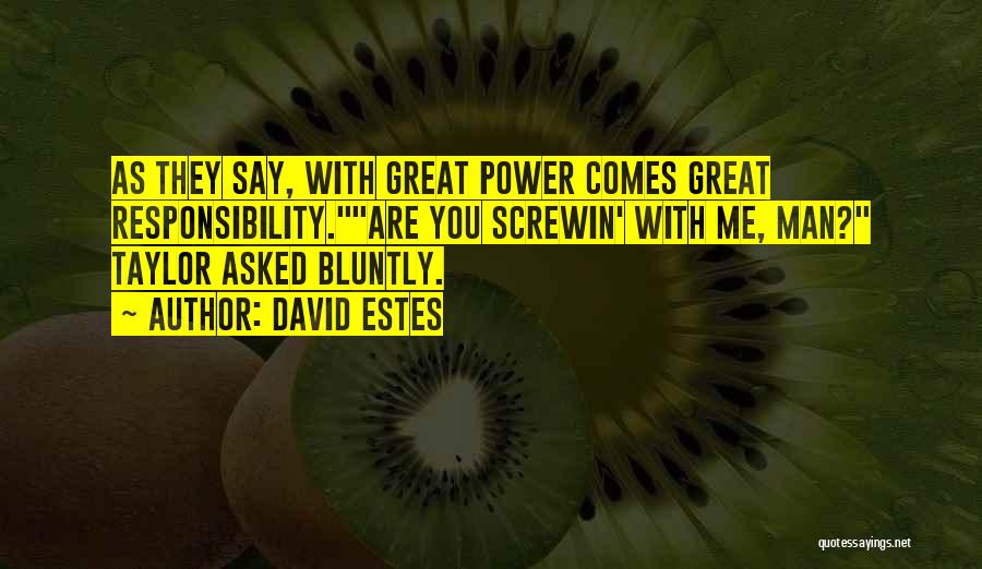 David Estes Quotes: As They Say, With Great Power Comes Great Responsibility.are You Screwin' With Me, Man? Taylor Asked Bluntly.