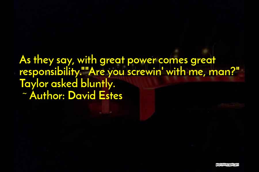 David Estes Quotes: As They Say, With Great Power Comes Great Responsibility.are You Screwin' With Me, Man? Taylor Asked Bluntly.