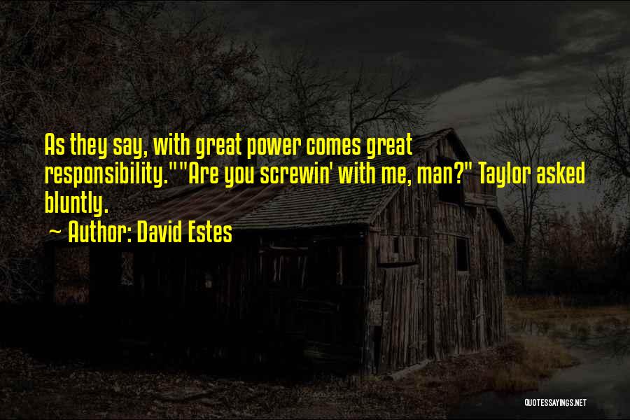 David Estes Quotes: As They Say, With Great Power Comes Great Responsibility.are You Screwin' With Me, Man? Taylor Asked Bluntly.