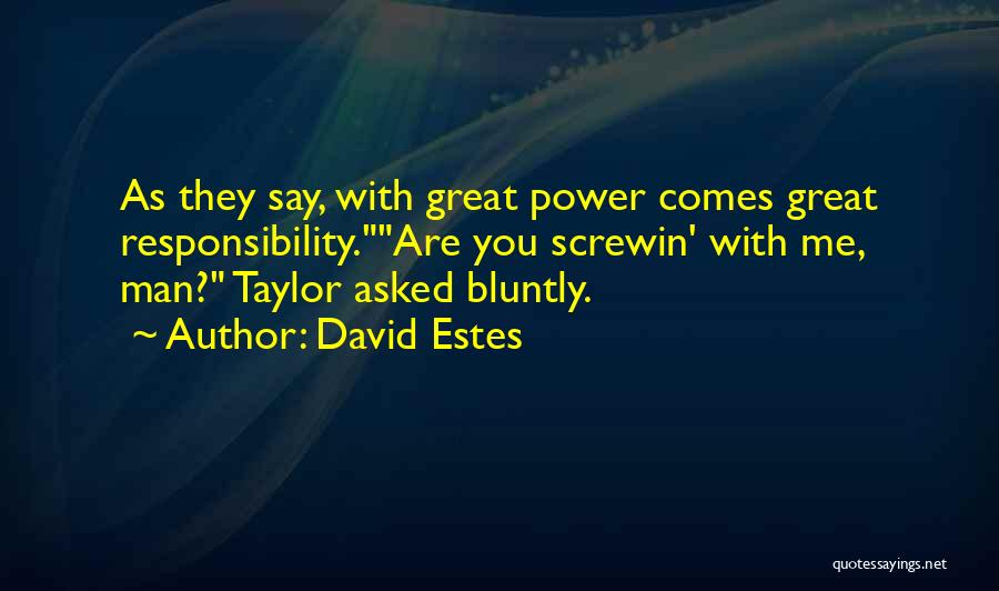 David Estes Quotes: As They Say, With Great Power Comes Great Responsibility.are You Screwin' With Me, Man? Taylor Asked Bluntly.