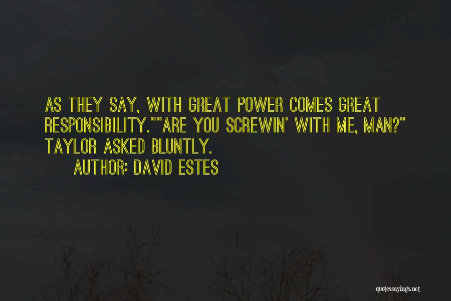 David Estes Quotes: As They Say, With Great Power Comes Great Responsibility.are You Screwin' With Me, Man? Taylor Asked Bluntly.