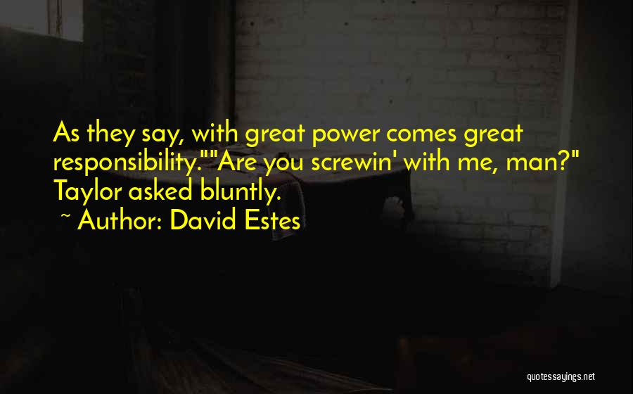 David Estes Quotes: As They Say, With Great Power Comes Great Responsibility.are You Screwin' With Me, Man? Taylor Asked Bluntly.