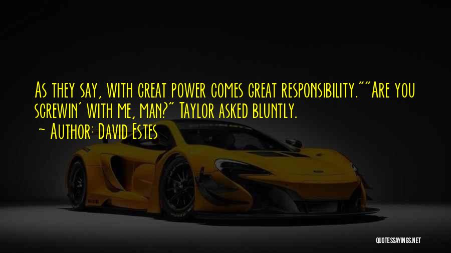 David Estes Quotes: As They Say, With Great Power Comes Great Responsibility.are You Screwin' With Me, Man? Taylor Asked Bluntly.