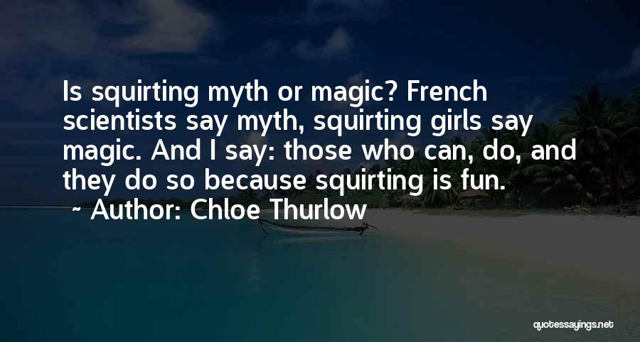 Chloe Thurlow Quotes: Is Squirting Myth Or Magic? French Scientists Say Myth, Squirting Girls Say Magic. And I Say: Those Who Can, Do,