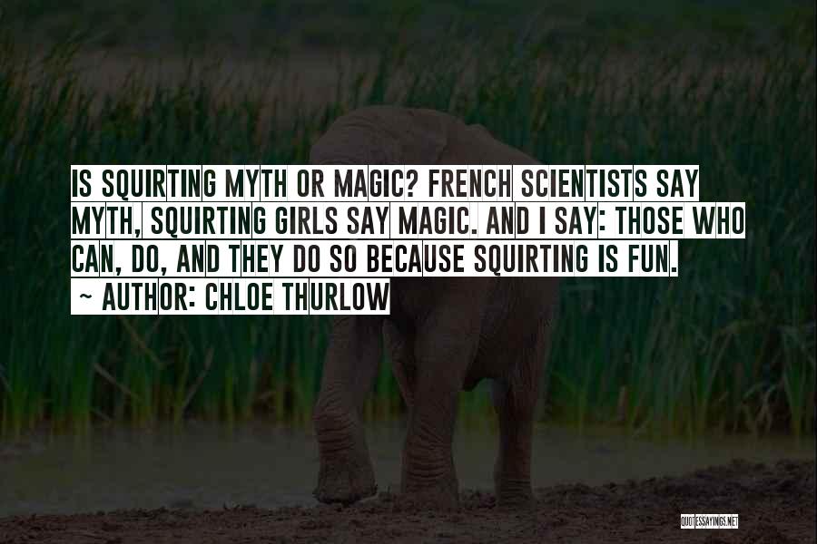 Chloe Thurlow Quotes: Is Squirting Myth Or Magic? French Scientists Say Myth, Squirting Girls Say Magic. And I Say: Those Who Can, Do,