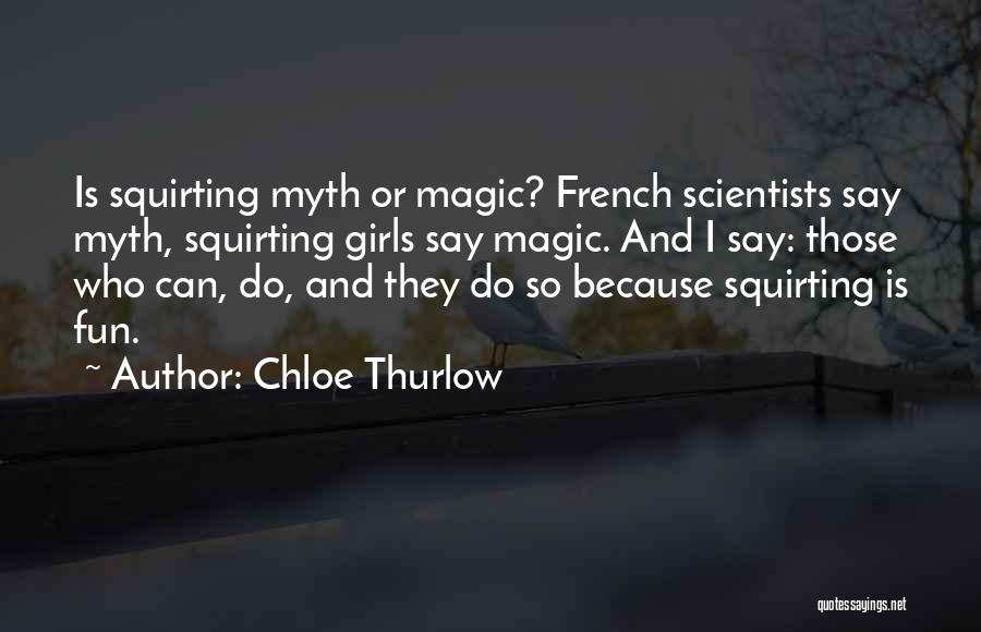 Chloe Thurlow Quotes: Is Squirting Myth Or Magic? French Scientists Say Myth, Squirting Girls Say Magic. And I Say: Those Who Can, Do,