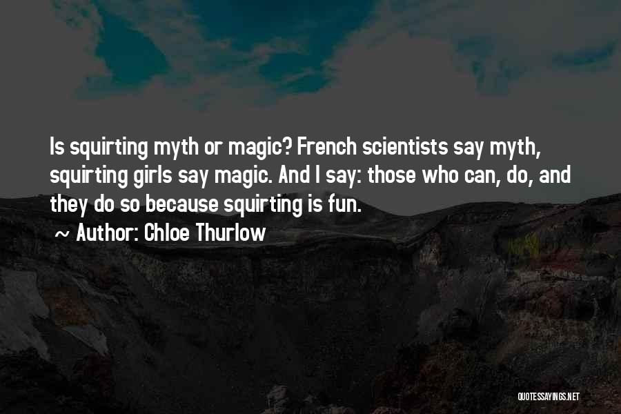 Chloe Thurlow Quotes: Is Squirting Myth Or Magic? French Scientists Say Myth, Squirting Girls Say Magic. And I Say: Those Who Can, Do,