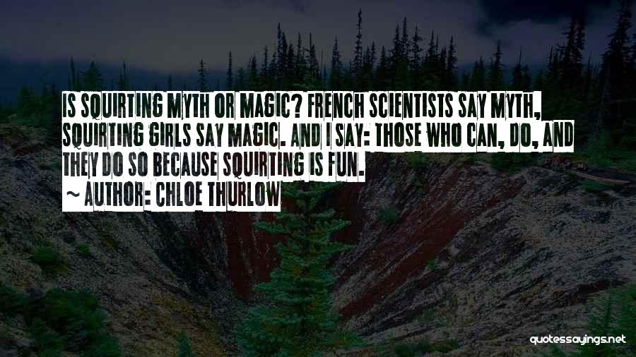 Chloe Thurlow Quotes: Is Squirting Myth Or Magic? French Scientists Say Myth, Squirting Girls Say Magic. And I Say: Those Who Can, Do,