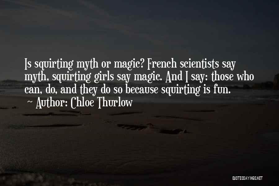 Chloe Thurlow Quotes: Is Squirting Myth Or Magic? French Scientists Say Myth, Squirting Girls Say Magic. And I Say: Those Who Can, Do,