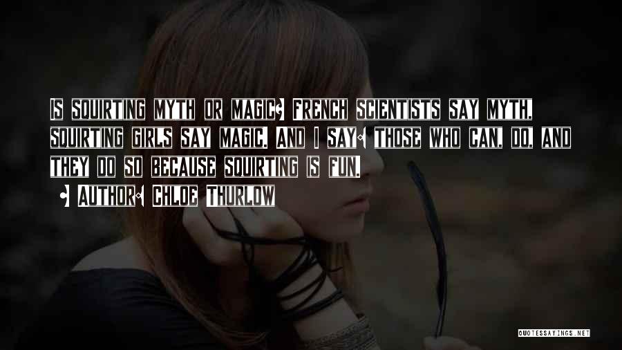 Chloe Thurlow Quotes: Is Squirting Myth Or Magic? French Scientists Say Myth, Squirting Girls Say Magic. And I Say: Those Who Can, Do,