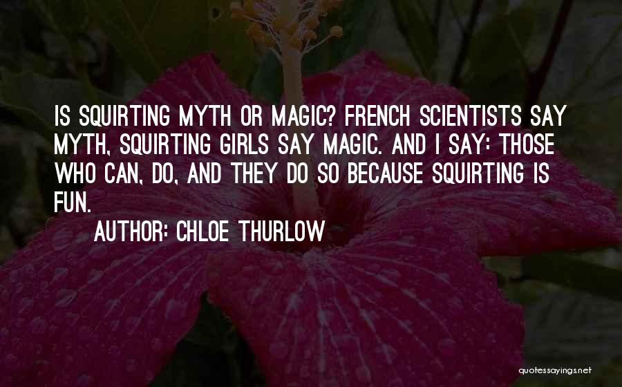 Chloe Thurlow Quotes: Is Squirting Myth Or Magic? French Scientists Say Myth, Squirting Girls Say Magic. And I Say: Those Who Can, Do,