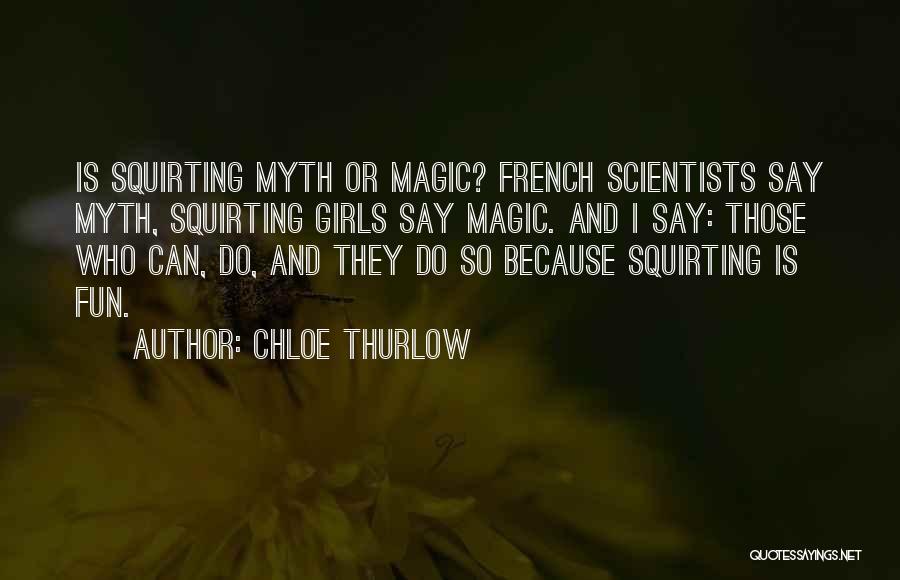Chloe Thurlow Quotes: Is Squirting Myth Or Magic? French Scientists Say Myth, Squirting Girls Say Magic. And I Say: Those Who Can, Do,