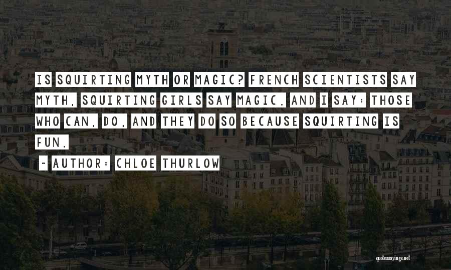 Chloe Thurlow Quotes: Is Squirting Myth Or Magic? French Scientists Say Myth, Squirting Girls Say Magic. And I Say: Those Who Can, Do,