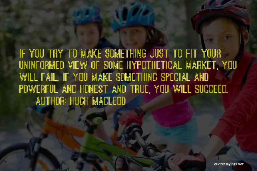 Hugh MacLeod Quotes: If You Try To Make Something Just To Fit Your Uninformed View Of Some Hypothetical Market, You Will Fail. If