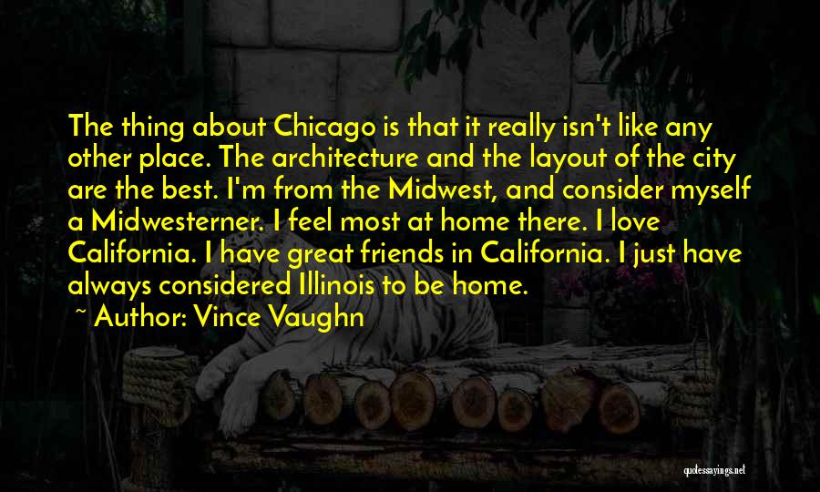 Vince Vaughn Quotes: The Thing About Chicago Is That It Really Isn't Like Any Other Place. The Architecture And The Layout Of The