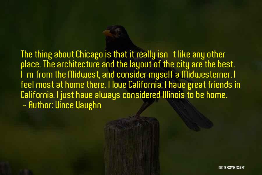 Vince Vaughn Quotes: The Thing About Chicago Is That It Really Isn't Like Any Other Place. The Architecture And The Layout Of The