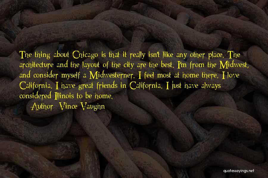 Vince Vaughn Quotes: The Thing About Chicago Is That It Really Isn't Like Any Other Place. The Architecture And The Layout Of The