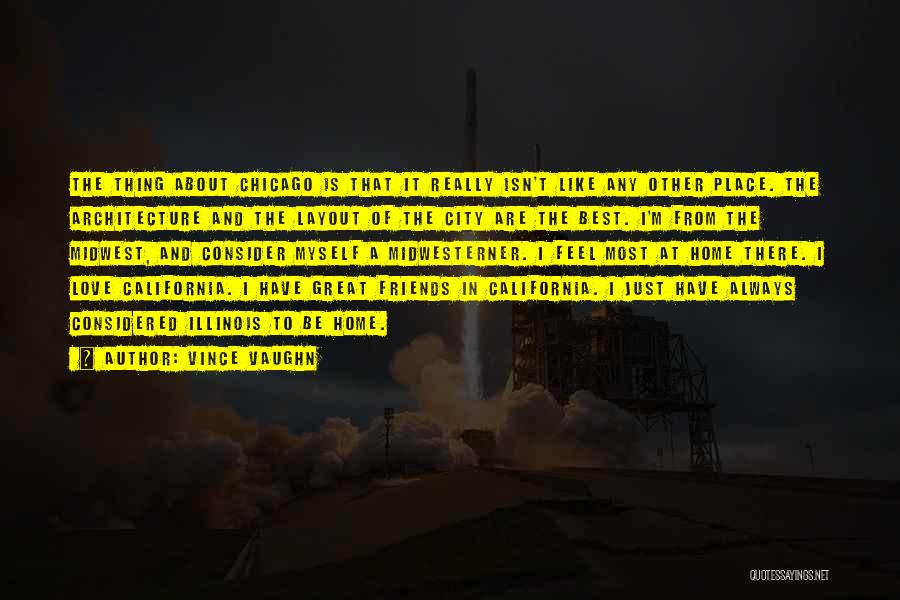 Vince Vaughn Quotes: The Thing About Chicago Is That It Really Isn't Like Any Other Place. The Architecture And The Layout Of The