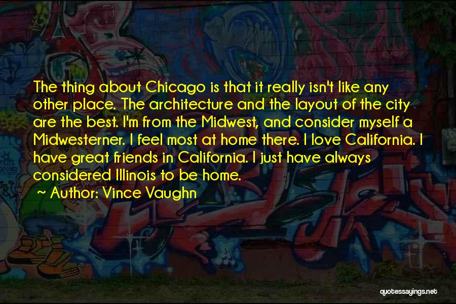 Vince Vaughn Quotes: The Thing About Chicago Is That It Really Isn't Like Any Other Place. The Architecture And The Layout Of The
