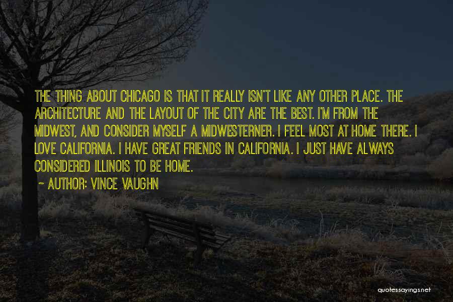 Vince Vaughn Quotes: The Thing About Chicago Is That It Really Isn't Like Any Other Place. The Architecture And The Layout Of The