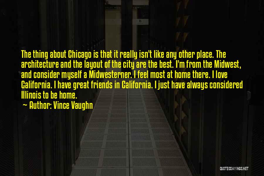 Vince Vaughn Quotes: The Thing About Chicago Is That It Really Isn't Like Any Other Place. The Architecture And The Layout Of The