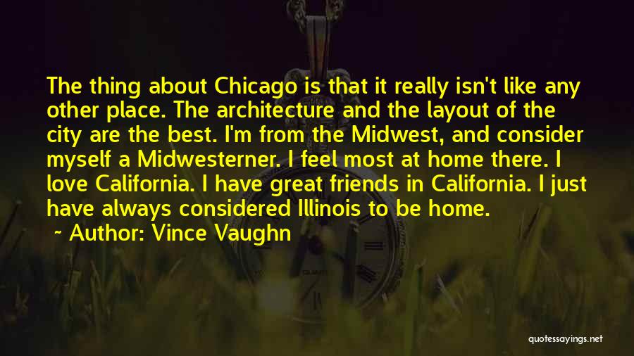 Vince Vaughn Quotes: The Thing About Chicago Is That It Really Isn't Like Any Other Place. The Architecture And The Layout Of The