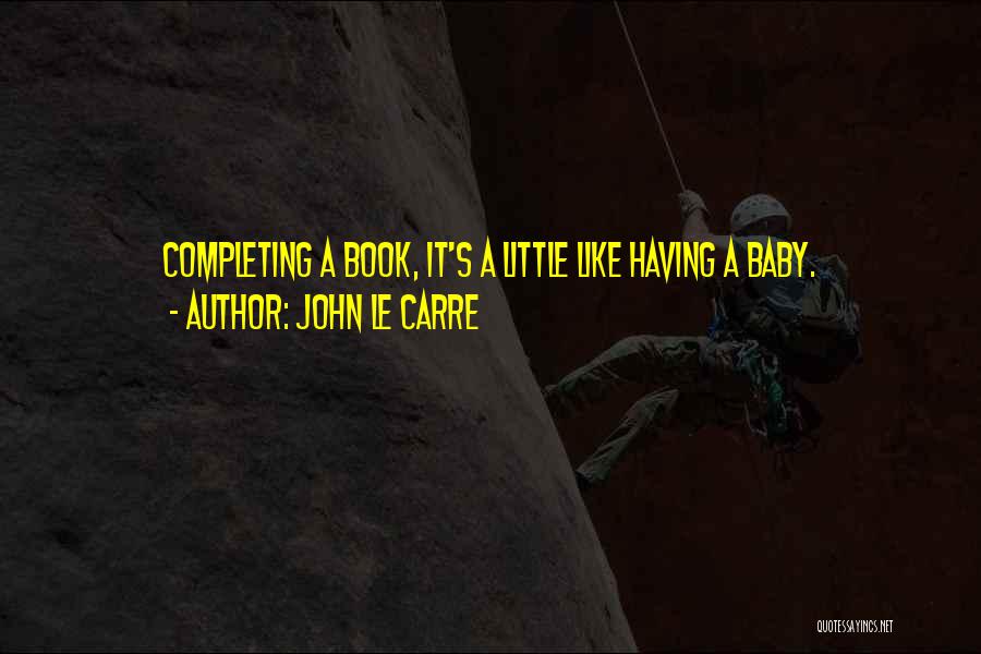 John Le Carre Quotes: Completing A Book, It's A Little Like Having A Baby.