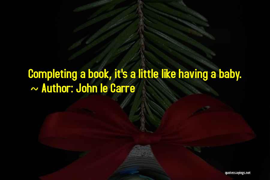 John Le Carre Quotes: Completing A Book, It's A Little Like Having A Baby.