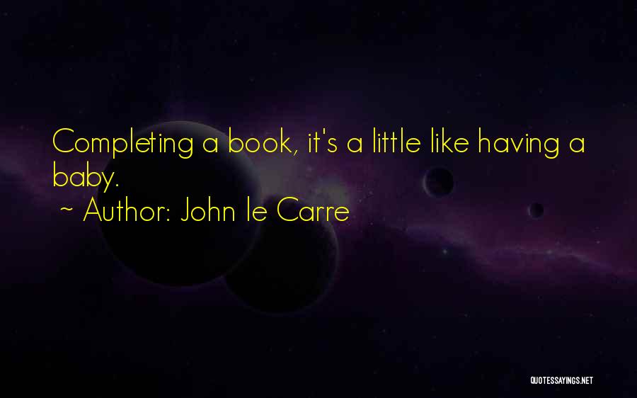John Le Carre Quotes: Completing A Book, It's A Little Like Having A Baby.