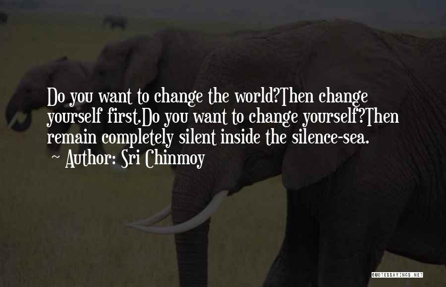 Sri Chinmoy Quotes: Do You Want To Change The World?then Change Yourself First.do You Want To Change Yourself?then Remain Completely Silent Inside The