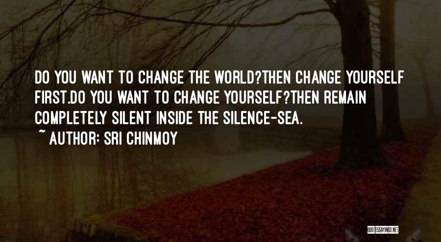 Sri Chinmoy Quotes: Do You Want To Change The World?then Change Yourself First.do You Want To Change Yourself?then Remain Completely Silent Inside The