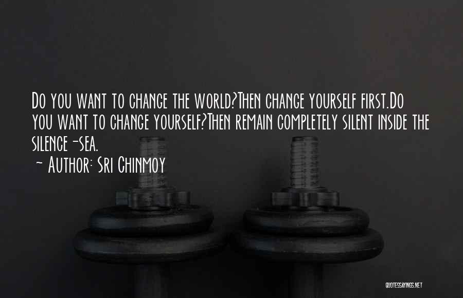 Sri Chinmoy Quotes: Do You Want To Change The World?then Change Yourself First.do You Want To Change Yourself?then Remain Completely Silent Inside The