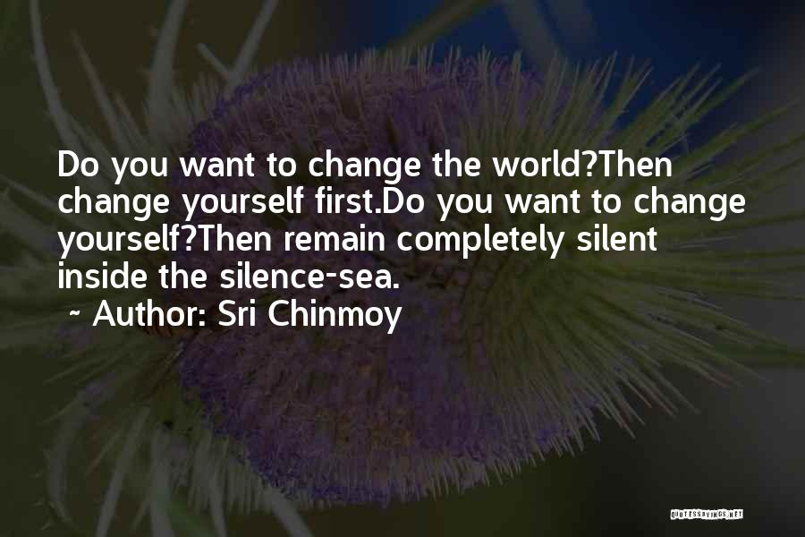 Sri Chinmoy Quotes: Do You Want To Change The World?then Change Yourself First.do You Want To Change Yourself?then Remain Completely Silent Inside The