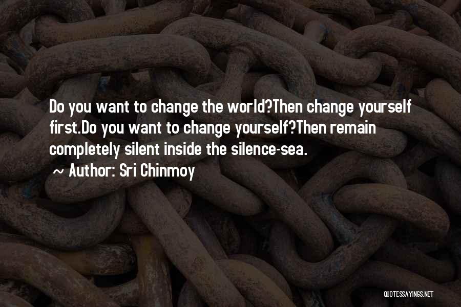 Sri Chinmoy Quotes: Do You Want To Change The World?then Change Yourself First.do You Want To Change Yourself?then Remain Completely Silent Inside The