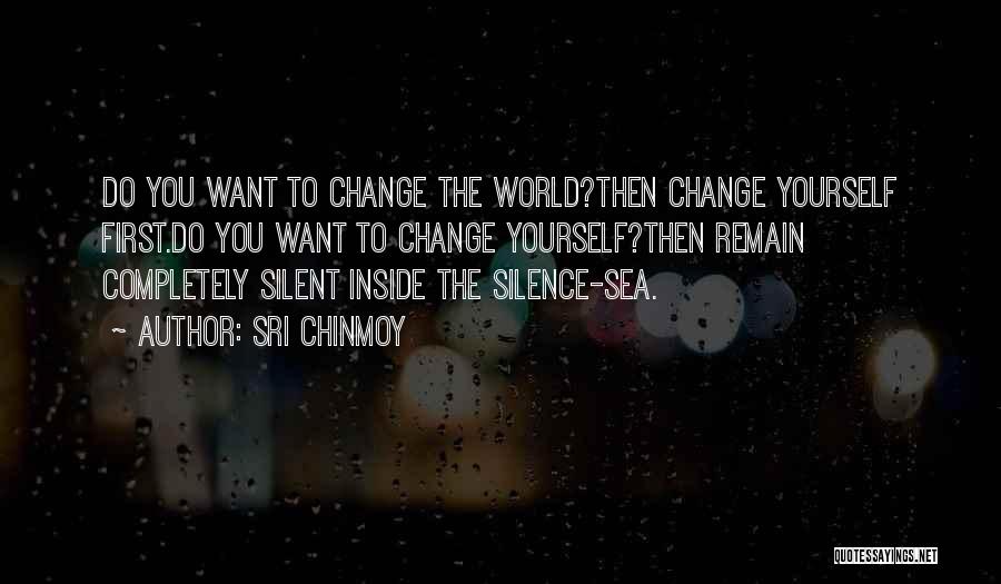 Sri Chinmoy Quotes: Do You Want To Change The World?then Change Yourself First.do You Want To Change Yourself?then Remain Completely Silent Inside The