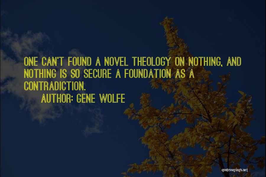 Gene Wolfe Quotes: One Can't Found A Novel Theology On Nothing, And Nothing Is So Secure A Foundation As A Contradiction.
