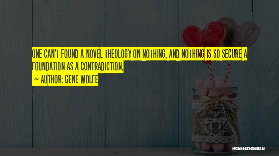 Gene Wolfe Quotes: One Can't Found A Novel Theology On Nothing, And Nothing Is So Secure A Foundation As A Contradiction.