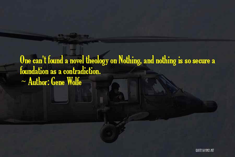 Gene Wolfe Quotes: One Can't Found A Novel Theology On Nothing, And Nothing Is So Secure A Foundation As A Contradiction.