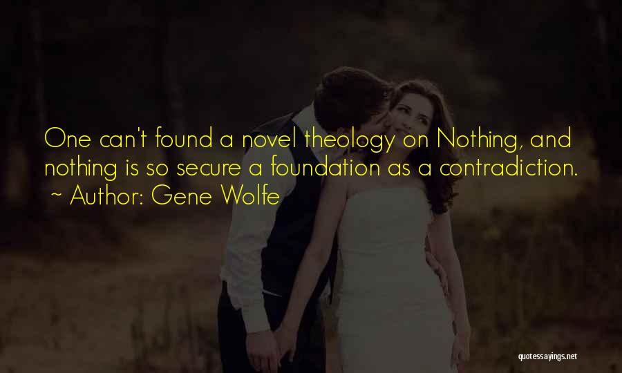 Gene Wolfe Quotes: One Can't Found A Novel Theology On Nothing, And Nothing Is So Secure A Foundation As A Contradiction.