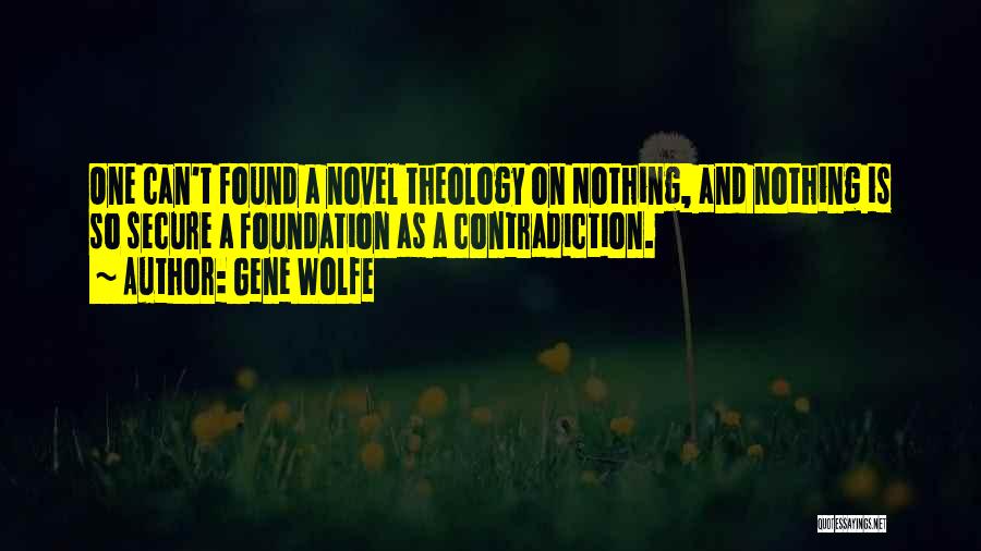 Gene Wolfe Quotes: One Can't Found A Novel Theology On Nothing, And Nothing Is So Secure A Foundation As A Contradiction.