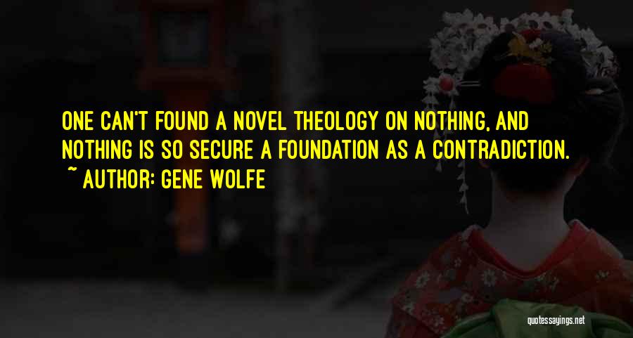 Gene Wolfe Quotes: One Can't Found A Novel Theology On Nothing, And Nothing Is So Secure A Foundation As A Contradiction.