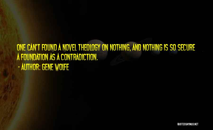 Gene Wolfe Quotes: One Can't Found A Novel Theology On Nothing, And Nothing Is So Secure A Foundation As A Contradiction.