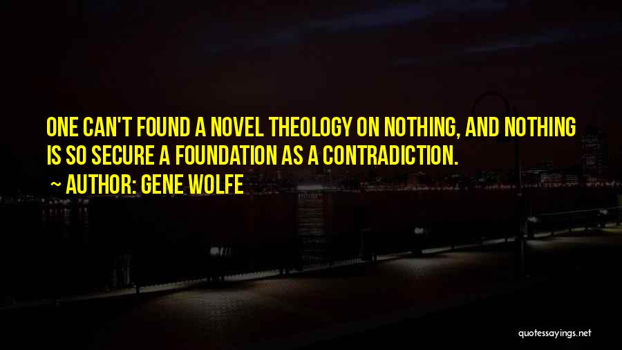 Gene Wolfe Quotes: One Can't Found A Novel Theology On Nothing, And Nothing Is So Secure A Foundation As A Contradiction.