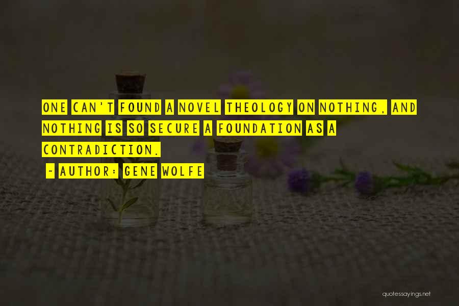 Gene Wolfe Quotes: One Can't Found A Novel Theology On Nothing, And Nothing Is So Secure A Foundation As A Contradiction.