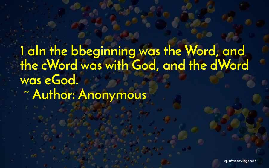 Anonymous Quotes: 1 Ain The Bbeginning Was The Word, And The Cword Was With God, And The Dword Was Egod.